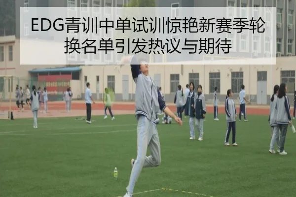 EDG青训中单试训惊艳新赛季轮换名单引发热议与期待